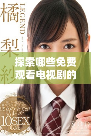 探索哪些免費(fèi)觀看電視劇的軟件適合成年觀眾的獨(dú)特優(yōu)勢(shì)