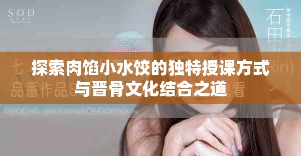 探索肉餡小水餃的獨特授課方式與晉骨文化結合之道