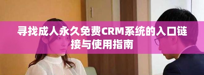 尋找成人永久免費CRM系統的入口鏈接與使用指南