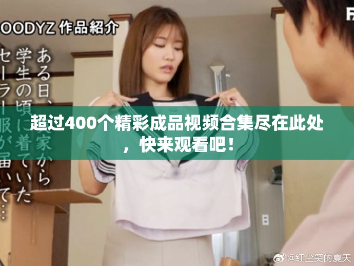 超過400個精彩成品視頻合集盡在此處，快來觀看吧！