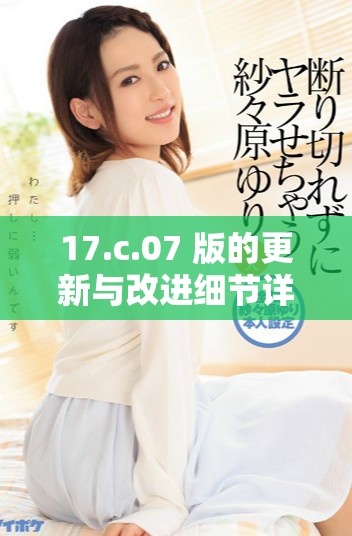 17.c.07 版的更新與改進細節詳解與分析
