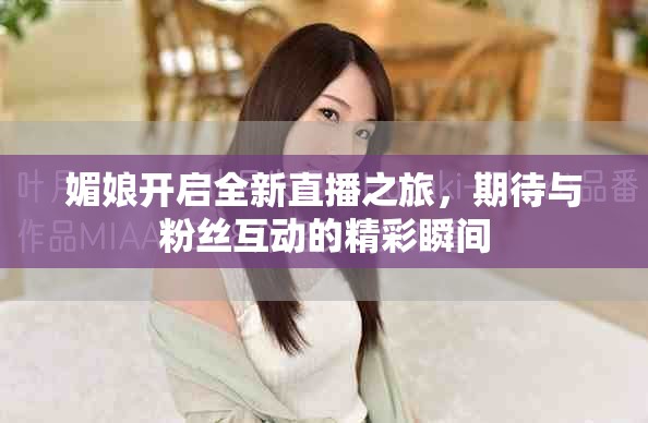 媚娘開啟全新直播之旅，期待與粉絲互動的精彩瞬間