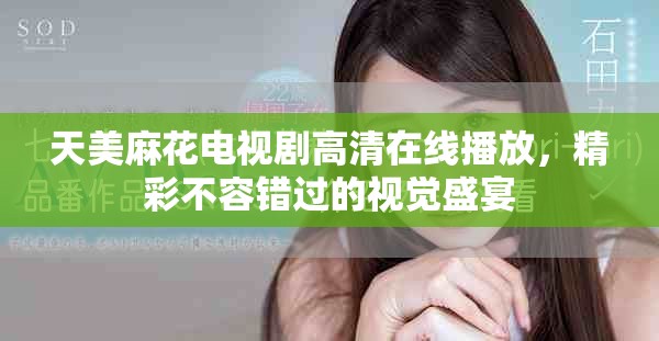 天美麻花電視劇高清在線播放，精彩不容錯過的視覺盛宴