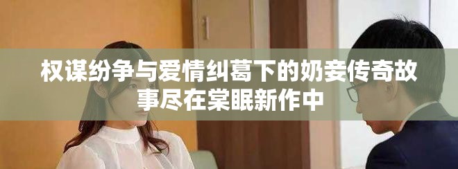權謀紛爭與愛情糾葛下的奶妾傳奇故事盡在棠眠新作中