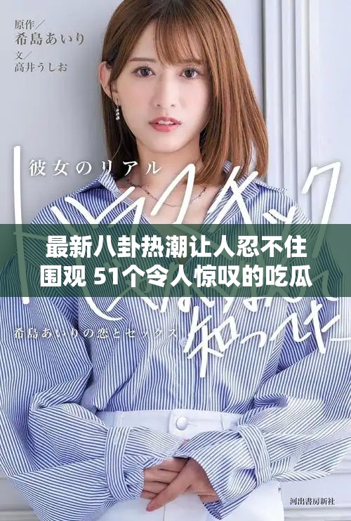 最新八卦熱潮讓人忍不住圍觀 51個令人驚嘆的吃瓜瞬間解析