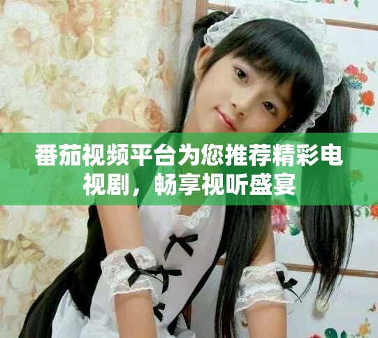 番茄視頻平臺為您推薦精彩電視劇，暢享視聽盛宴