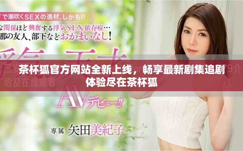 茶杯狐官方網站全新上線，暢享最新劇集追劇體驗盡在茶杯狐