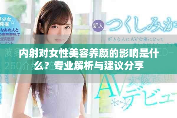內(nèi)射對女性美容養(yǎng)顏的影響是什么？專業(yè)解析與建議分享