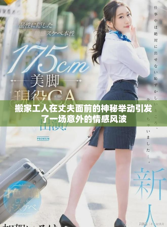 搬家工人在丈夫面前的神秘舉動引發(fā)了一場意外的情感風(fēng)波