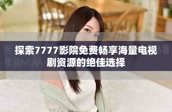探索7777影院免費暢享海量電視劇資源的絕佳選擇