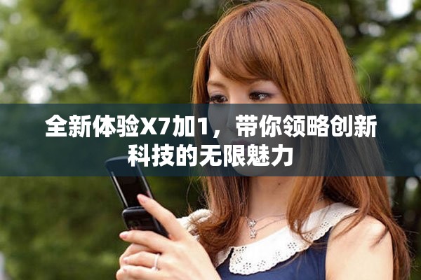 全新體驗(yàn)X7加1，帶你領(lǐng)略創(chuàng)新科技的無限魅力