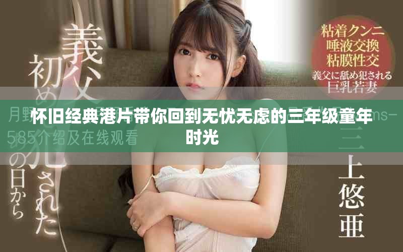 懷舊經典港片帶你回到無憂無慮的三年級童年時光