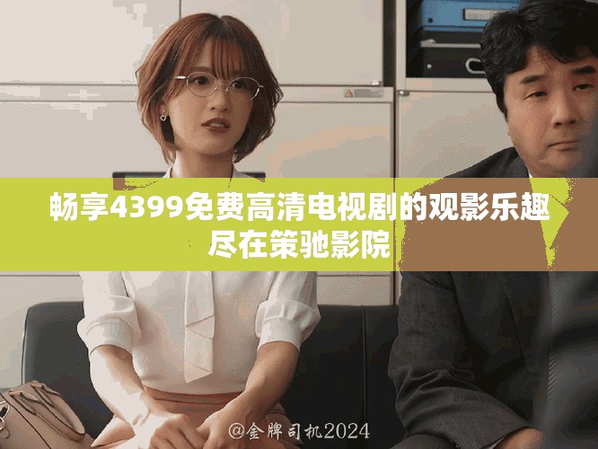 暢享4399免費高清電視劇的觀影樂趣盡在策馳影院