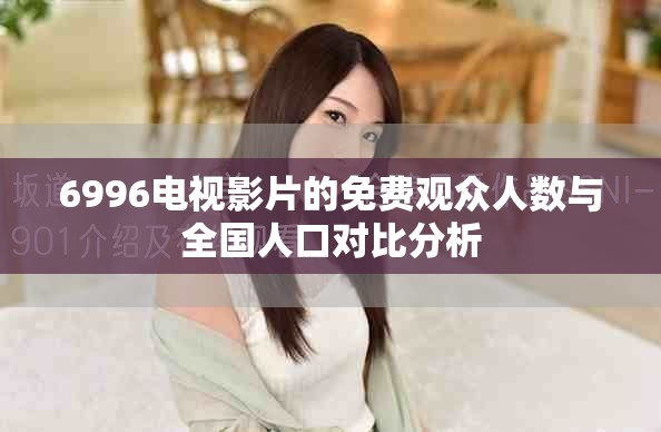 6996電視影片的免費(fèi)觀眾人數(shù)與全國人口對比分析
