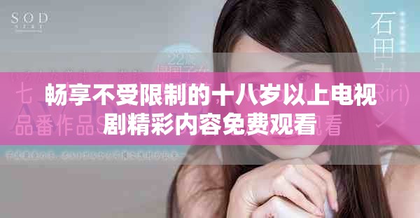 暢享不受限制的十八歲以上電視劇精彩內容免費觀看