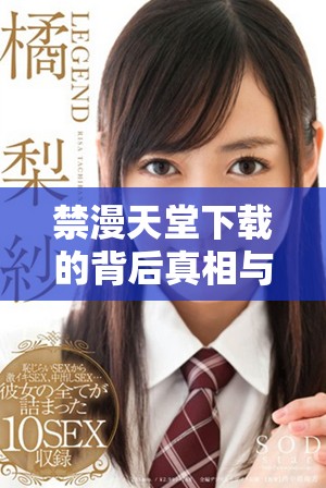 禁漫天堂下載的背后真相與對用戶的影響分析