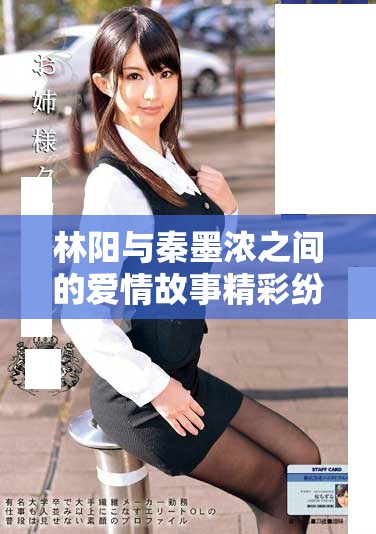 林陽與秦墨濃之間的愛情故事精彩紛呈，免費完整版等你來閱讀