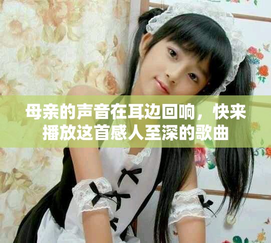 母親的聲音在耳邊回響，快來播放這首感人至深的歌曲
