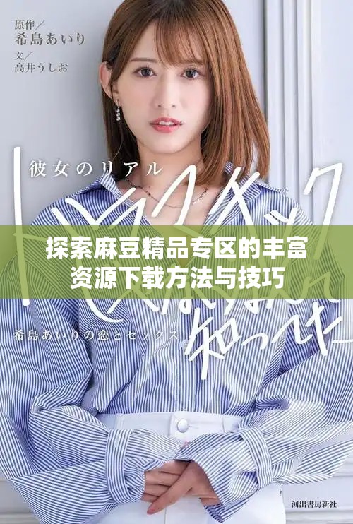 探索麻豆精品專(zhuān)區(qū)的豐富資源下載方法與技巧
