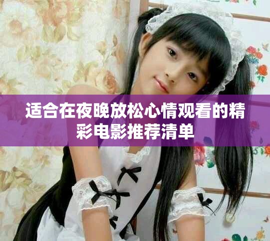 適合在夜晚放松心情觀看的精彩電影推薦清單