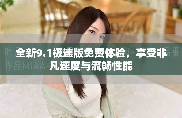 全新9.1極速版免費體驗，享受非凡速度與流暢性能