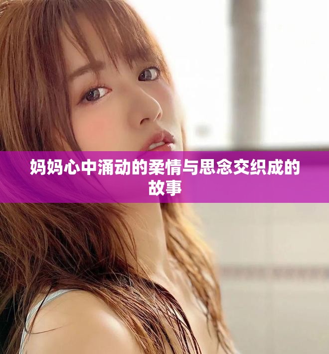 媽媽心中涌動(dòng)的柔情與思念交織成的故事