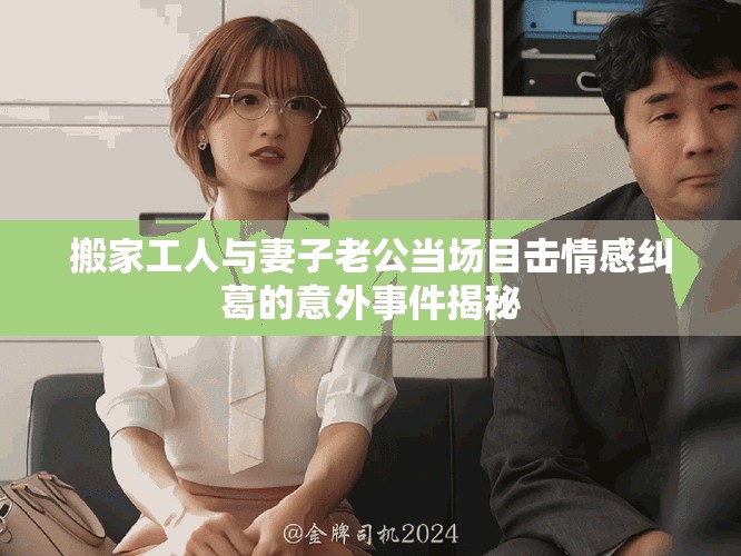 搬家工人與妻子老公當場目擊情感糾葛的意外事件揭秘
