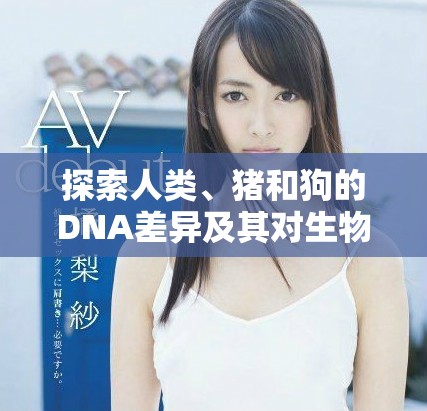 探索人類、豬和狗的DNA差異及其對生物學的啟示