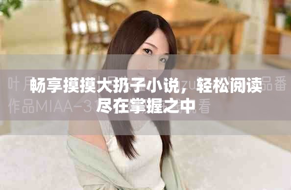 暢享摸摸大扔子小說，輕松閱讀盡在掌握之中