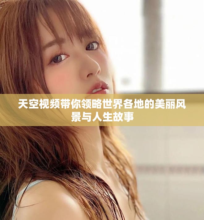 天空視頻帶你領略世界各地的美麗風景與人生故事