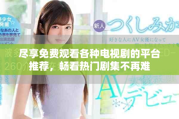 盡享免費觀看各種電視劇的平臺推薦，暢看熱門劇集不再難