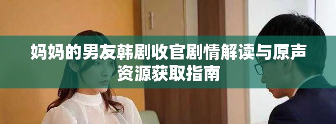 媽媽的男友韓劇收官劇情解讀與原聲資源獲取指南