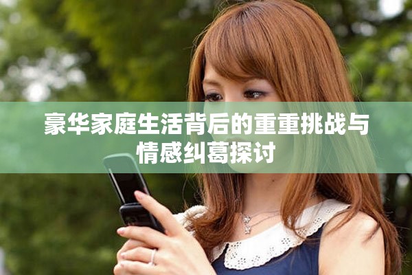 豪華家庭生活背后的重重挑戰與情感糾葛探討