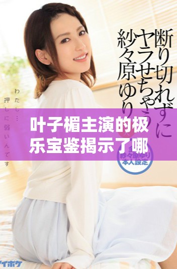 葉子楣主演的極樂(lè)寶鑒揭示了哪些人性深層的欲望與執(zhí)著