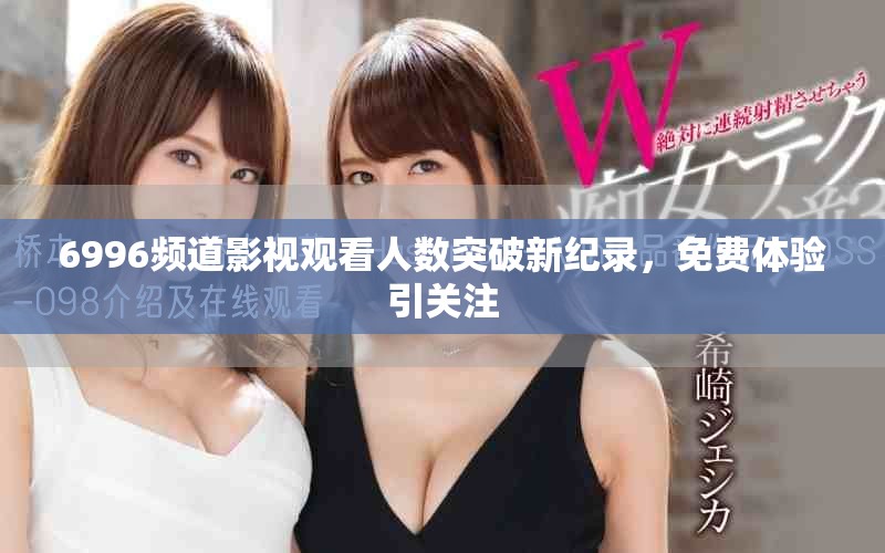 6996頻道影視觀看人數突破新紀錄，免費體驗引關注