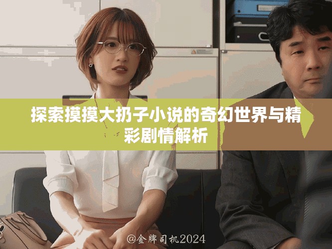 探索摸摸大扔子小說的奇幻世界與精彩劇情解析