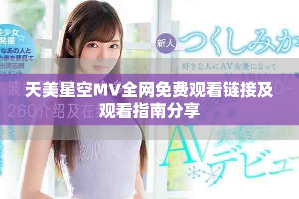 天美星空MV全網(wǎng)免費(fèi)觀看鏈接及觀看指南分享