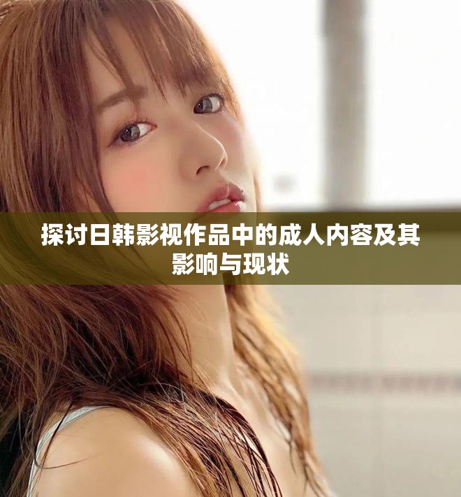 探討日韓影視作品中的成人內容及其影響與現狀