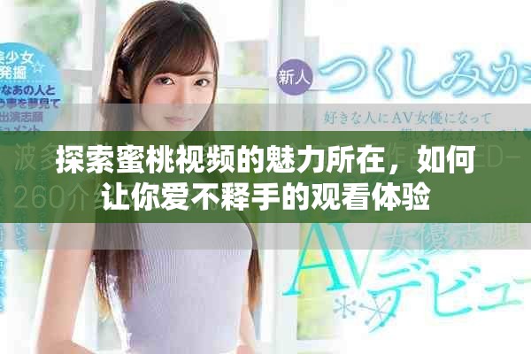 探索蜜桃視頻的魅力所在，如何讓你愛不釋手的觀看體驗