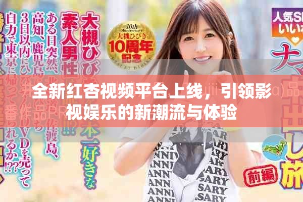 全新紅杏視頻平臺上線，引領影視娛樂的新潮流與體驗