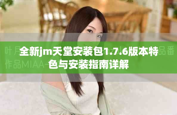 全新jm天堂安裝包1.7.6版本特色與安裝指南詳解