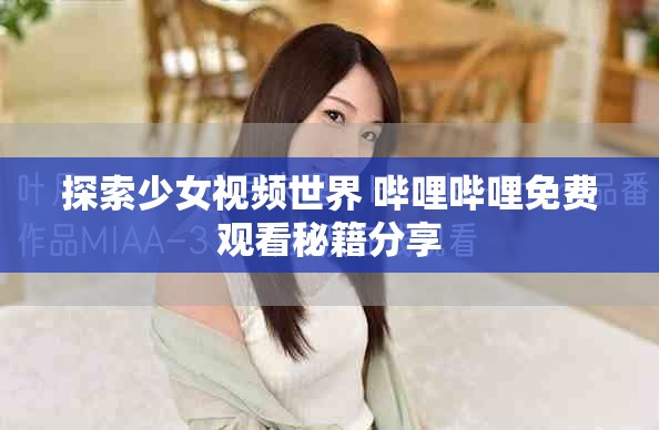 探索少女視頻世界 嗶哩嗶哩免費觀看秘籍分享
