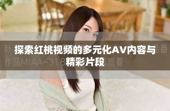 探索紅桃視頻的多元化AV內容與精彩片段