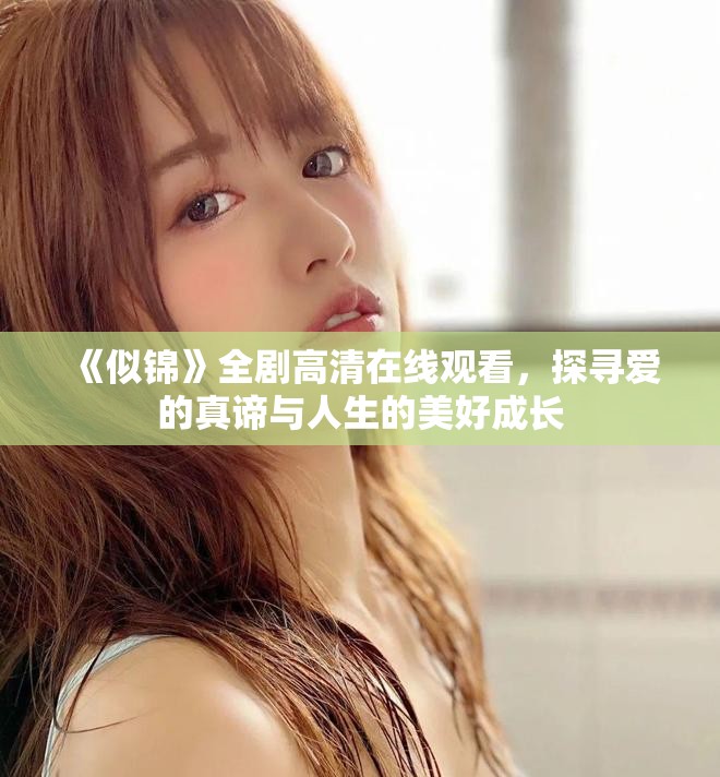 《似錦》全劇高清在線觀看，探尋愛的真諦與人生的美好成長