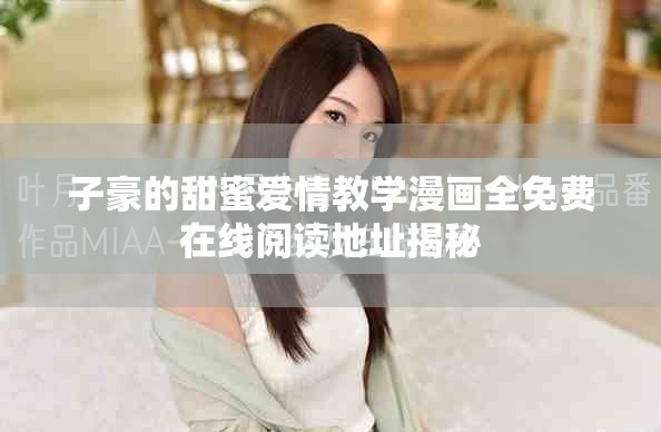 子豪的甜蜜愛情教學漫畫全免費在線閱讀地址揭秘