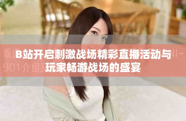 B站開啟刺激戰(zhàn)場精彩直播活動(dòng)與玩家暢游戰(zhàn)場的盛宴