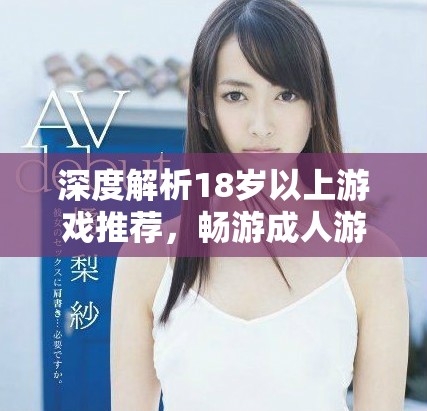深度解析18歲以上游戲推薦，暢游成人游戲世界
