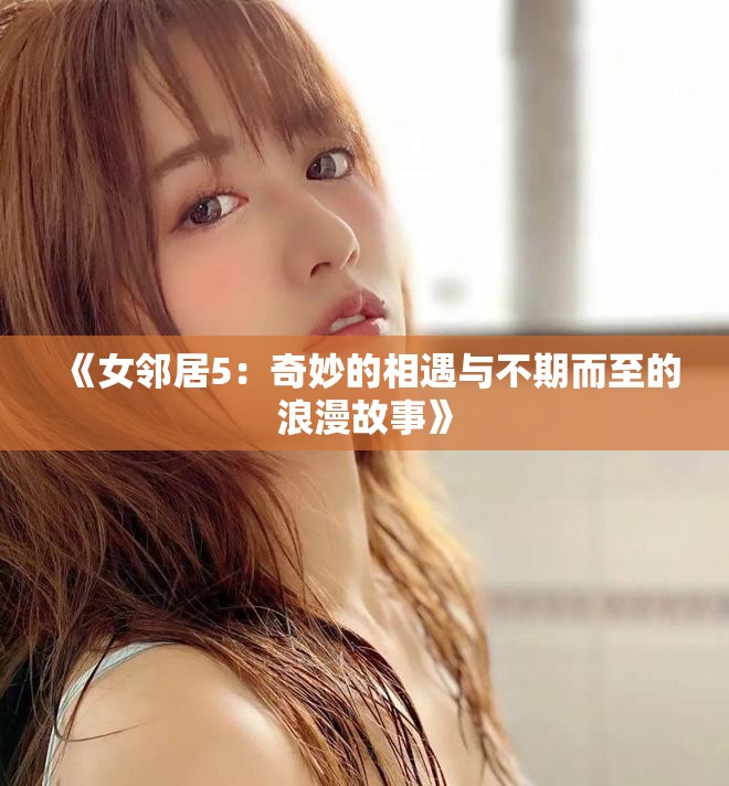 《女鄰居5：奇妙的相遇與不期而至的浪漫故事》
