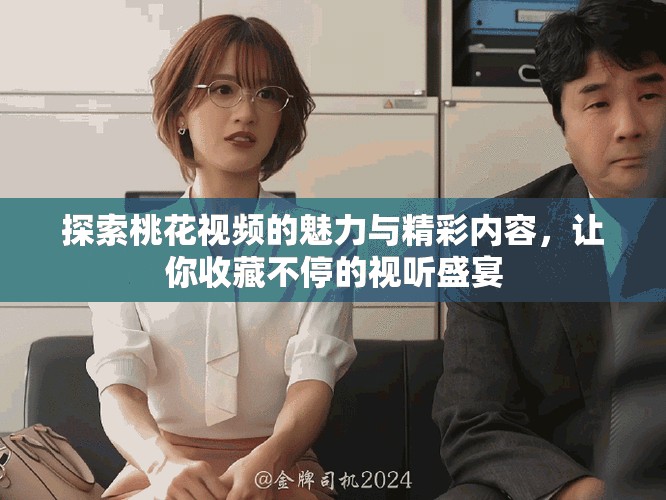 探索桃花視頻的魅力與精彩內容，讓你收藏不停的視聽盛宴