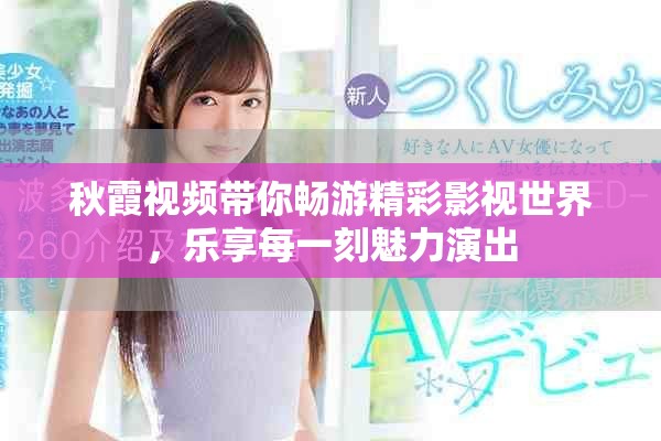 秋霞視頻帶你暢游精彩影視世界，樂享每一刻魅力演出